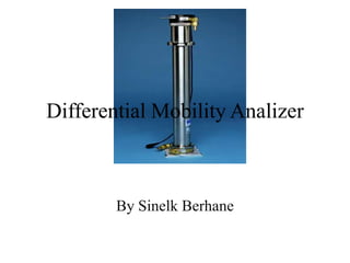 Differential Mobility Analizer



        By Sinelk Berhane
 