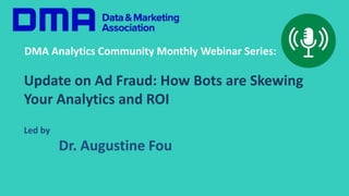 DMA Analytics Community Monthly Webinar Series:
Update on Ad Fraud: How Bots are Skewing
Your Analytics and ROI
Led by
Dr. Augustine Fou
 
