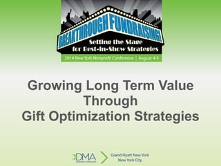 Growing Long Term Value
Through
Gift Optimization Strategies
 