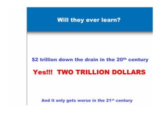 Will they ever learn?




$2 trillion down the drain in the 20th century

Yes!!! TWO TRILLION DOLLARS



   And it only gets worse in the 21st century
 