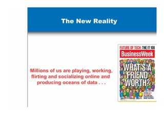 The New Reality




Millions of us are playing, working,
flirting and socializing online and
    producing oceans of data . . .
 