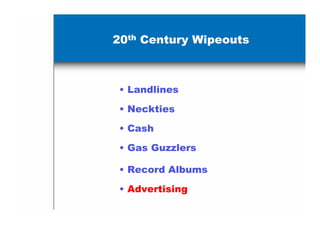 20th Century Wipeouts



 • Landlines
 • Neckties

 • Cash

 • Gas Guzzlers

 • Record Albums

 • Advertising
 