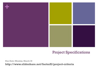 Project Specifications Due Date: Monday, March 30 http://www.slideshare.net/factorX/project-criteria 