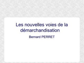Les nouvelles voies de la
démarchandisation
Bernard PERRET
 