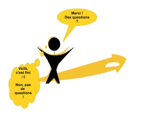 Merci ! Des questions ? Voilà, c'est fini ;-) Non, pas de  questions ! 