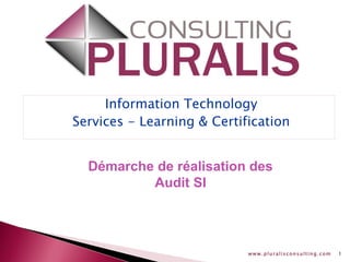 www.pluralisconsulting.com 1
Information Technology
Services - Learning & Certification
Démarche de réalisation des
Audit SI
 
