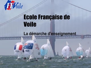 Ecole Française de
Voile
La démarche d’enseignement
 