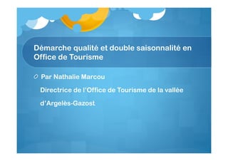 Démarche qualité et double saisonnalité en
Office de Tourisme
Par Nathalie Marcou
Directrice de l’Office de Tourisme de la vallée
d’Argelès-Gazost

 