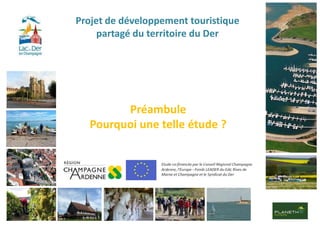 Projet de développement touristique
     partagé du territoire du Der




         Préambule
   Pourquoi une telle étude ?
 