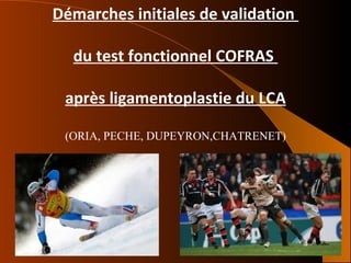 Démarches initiales de validation  du test fonctionnel COFRAS  après ligamentoplastie du LCA (ORIA, PECHE, DUPEYRON,CHATRENET) 