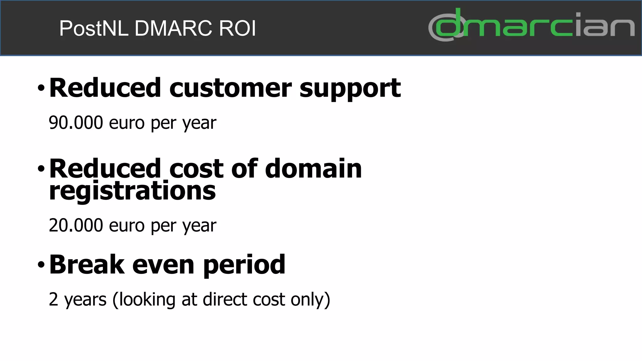 PostNL DMARC ROI
•Reduced customer support
90.000 euro per year
•Reduced cost of domain
registrations
20.000 euro per year
•Break even period
2 years (looking at direct cost only)
 