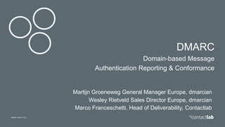 Master version 0.0.2
DMARC
Domain-based Message
Authentication Reporting & Conformance
Martijn Groeneweg General Manager Europe, dmarcian
Wesley Rietveld Sales Director Europe, dmarcian
Marco Franceschetti, Head of Deliverability, Contactlab
 