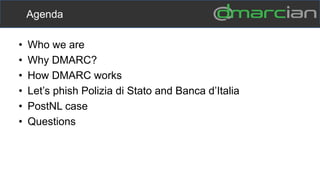 • Who we are
• Why DMARC?
• How DMARC works
• Let’s phish Polizia di Stato and Banca d’Italia
• PostNL case
• Questions
Agenda
 