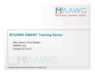M3AAWG 26th General Meeting | Baltimore, October 2012
M3AAWG DMARC Training Series
Mike Adkins, Paul Midgen
DMARC.org
October 22, 2012
 
