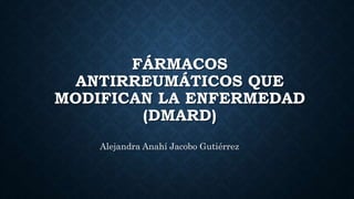 FÁRMACOS
ANTIRREUMÁTICOS QUE
MODIFICAN LA ENFERMEDAD
(DMARD)
Alejandra Anahí Jacobo Gutiérrez
 