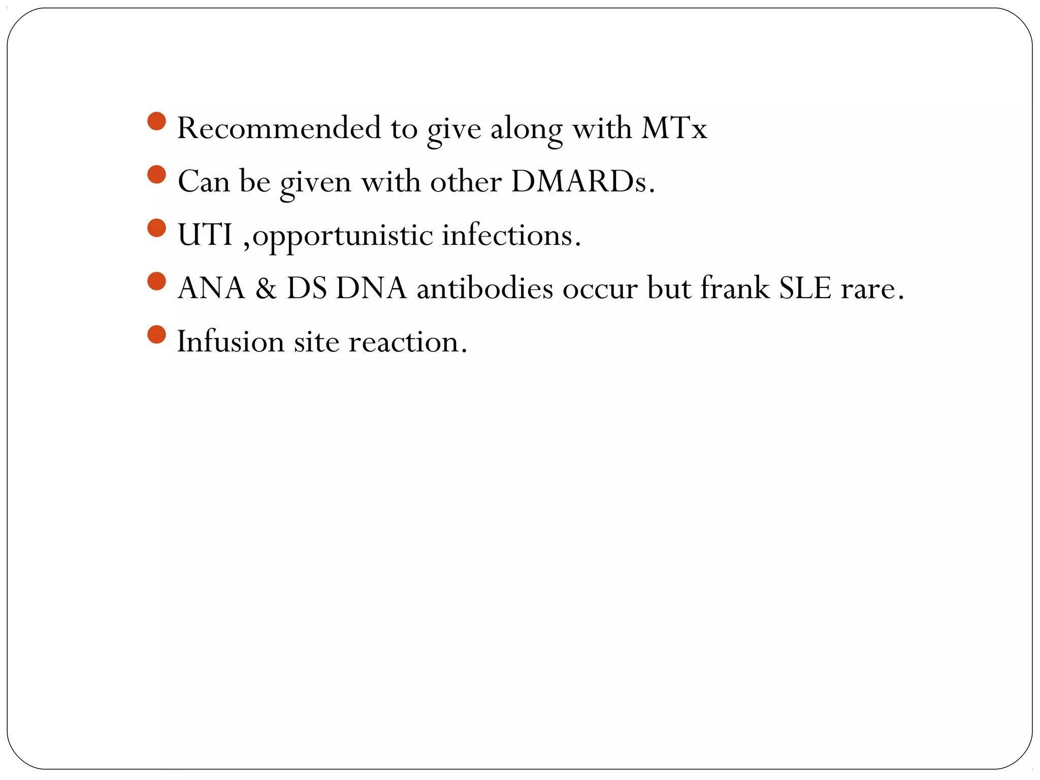Recommended to give along with MTx
Can be given with other DMARDs.
UTI ,opportunistic infections.
ANA & DS DNA antibodies occur but frank SLE rare.
Infusion site reaction.
 