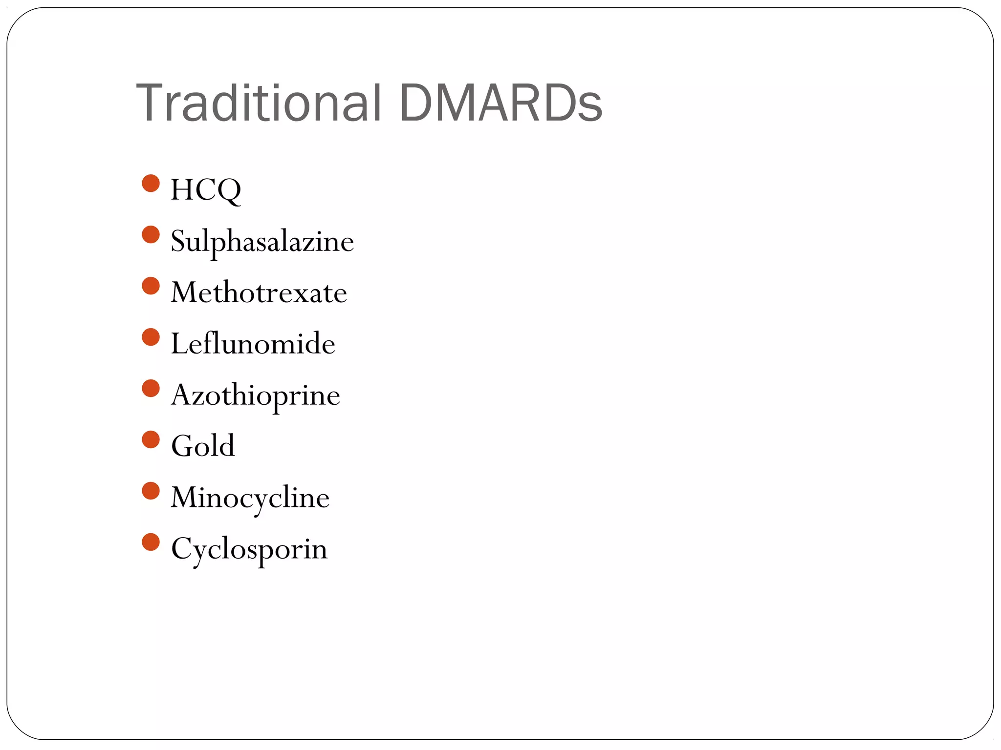 Traditional DMARDs
HCQ
Sulphasalazine
Methotrexate
Leflunomide
Azothioprine
Gold
Minocycline
Cyclosporin
 