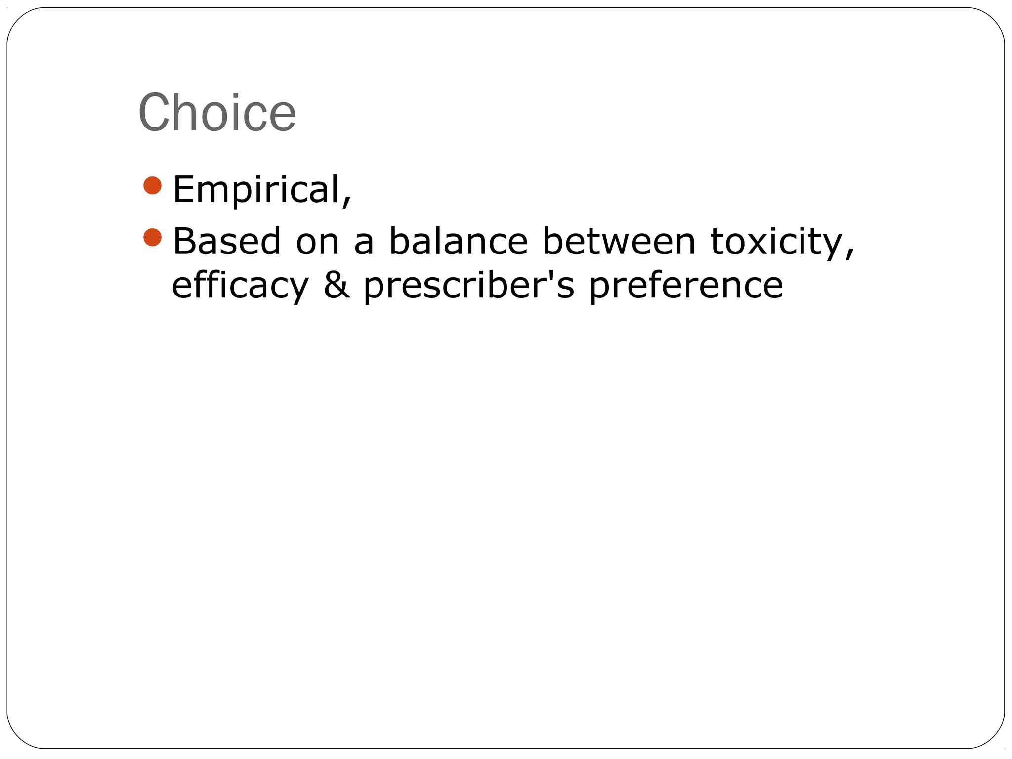 Choice
Empirical,
Based on a balance between toxicity,
 efficacy & prescriber's preference
 