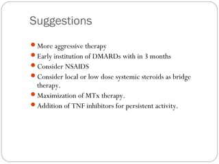 Suggestions
More aggressive therapy
Early institution of DMARDs with in 3 months
Consider NSAIDS
Consider local or low...