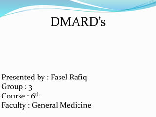 DMARD’s
Presented by : Fasel Rafiq
Group : 3
Course : 6th
Faculty : General Medicine
 