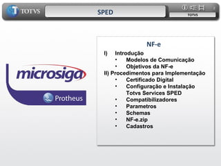 TOTVS SPED NF-e Introdução Modelos de Comunicação Objetivos da NF-e II) Procedimentos para Implementação  Certificado Digital Configuração e Instalação Totvs Services SPED Compatibilizadores Parametros Schemas NF-e.zip Cadastros 