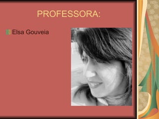 PROFESSORA: Elsa Gouveia 