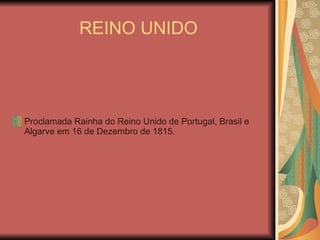 REINO UNIDO Proclamada Rainha do Reino Unido de Portugal, Brasil e Algarve em 16 de Dezembro de 1815. 