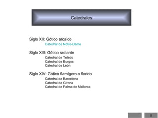 Catedrales Siglo XII: Gótico arcaico Catedral de Notre-Dame Siglo XIII: Gótico radiante Catedral de Toledo Catedral de Burgos Catedral de León Siglo XIV: Gótico flamígero o florido Catedral de Barcelona Catedral de Girona Catedral de Palma de Mallorca 