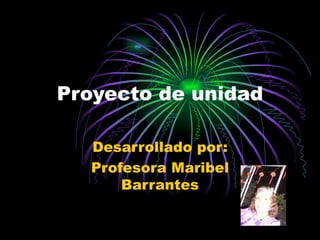 Proyecto de unidad Desarrollado por: Profesora Maribel Barrantes 