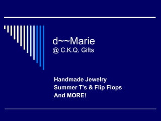 d~~Marie @ C.K.Q. Gifts Handmade Jewelry Summer T’s & Flip Flops And MORE! 