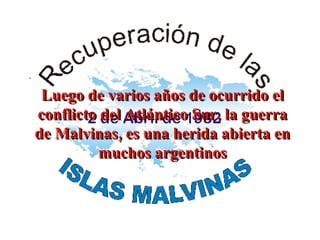 Luego de varios años de ocurrido el conflicto del Atlántico Sur, la guerra de Malvinas, es una herida abierta en muchos argentinos 
