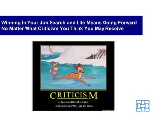 Winning In Your Job Search and Life Means Going Forward No Matter What Criticism You Think You May Receive 