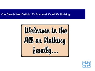 You Should Not Dabble: To Succeed It’s All Or Nothing 