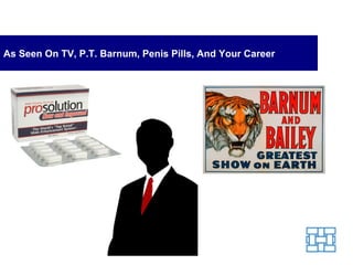 As Seen On TV, P.T. Barnum, Penis Pills, And Your Career 