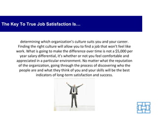 The Key To True Job Satisfaction Is… determining which organization’s culture suits you and your career. Finding the right...