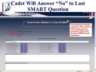 Cadet Will Answer “No” to Last SMART Question The Cadet has entered a goal to “Run a mile in 10 minutes and has answered YES to the first four SMART goal questions.  