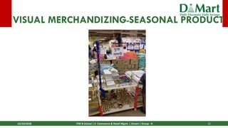 13/10/2018 ITM B School | E- Commerce & Retail Mgmt. | Dmart | Group - 6 12
VISUAL MERCHANDIZING-SEASONAL PRODUCT
 