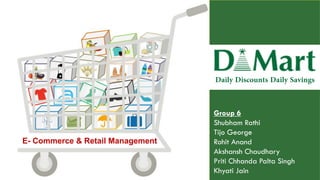 E- Commerce & Retail Management
Group 6
Shubham Rathi
Tijo George
Rohit Anand
Akshansh Chaudhary
Priti Chhanda Palta Singh
Khyati Jain
 