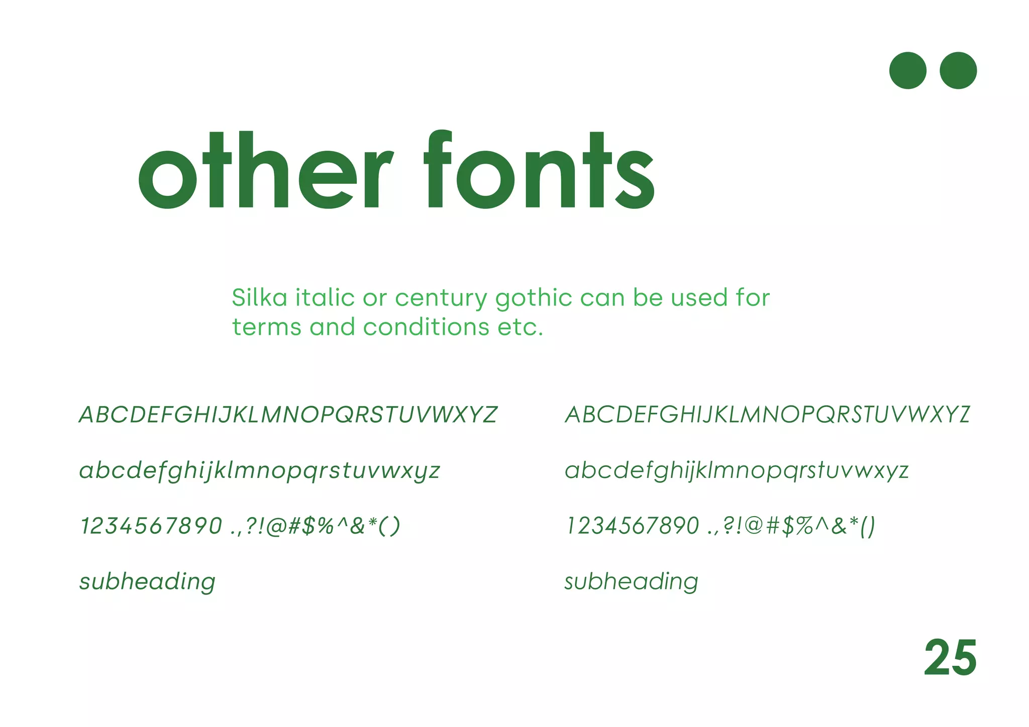 25
other fonts
Silka italic or century gothic can be used for
terms and conditions etc.
ABCDEFGHIJKLMNOPQRSTUVWXYZ
abcdefghijklmnopqrstuvwxyz
1234567890 .,?!@#$%^&*()
subheading
ABCDEFGHIJKLMNOPQRSTUVWXYZ
abcdefghijklmnopqrstuvwxyz
1234567890 .,?!@#$%^&*()
subheading
 