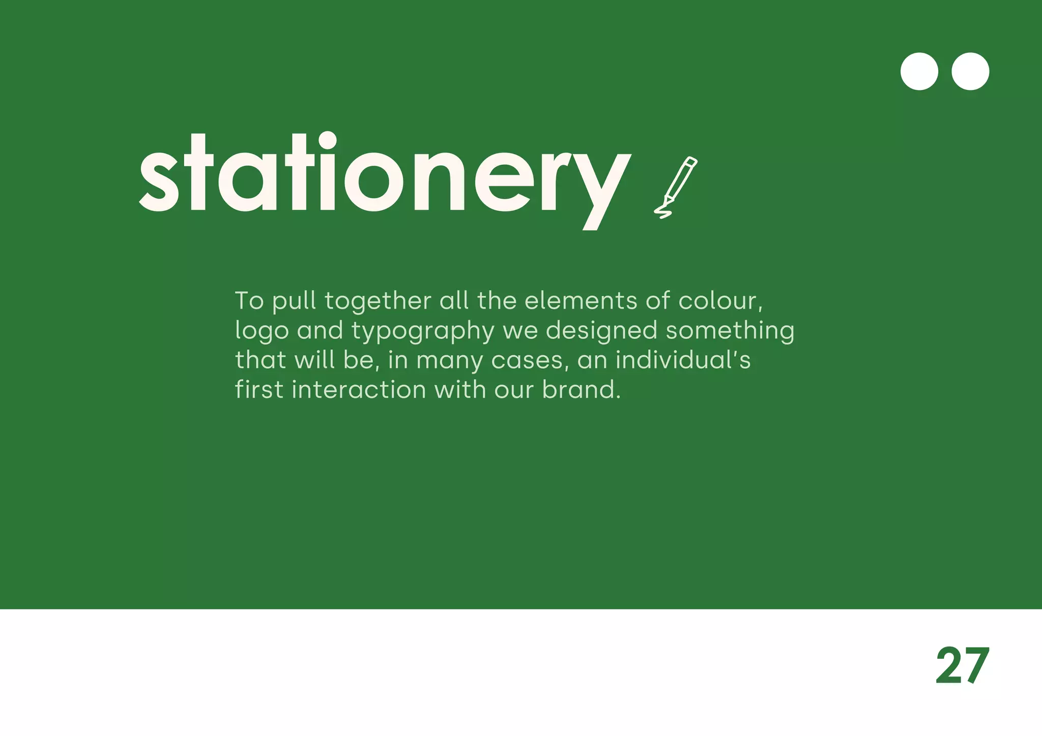 27
stationery
To pull together all the elements of colour,
logo and typography we designed something
that will be, in many cases, an individual’s
first interaction with our brand.
 