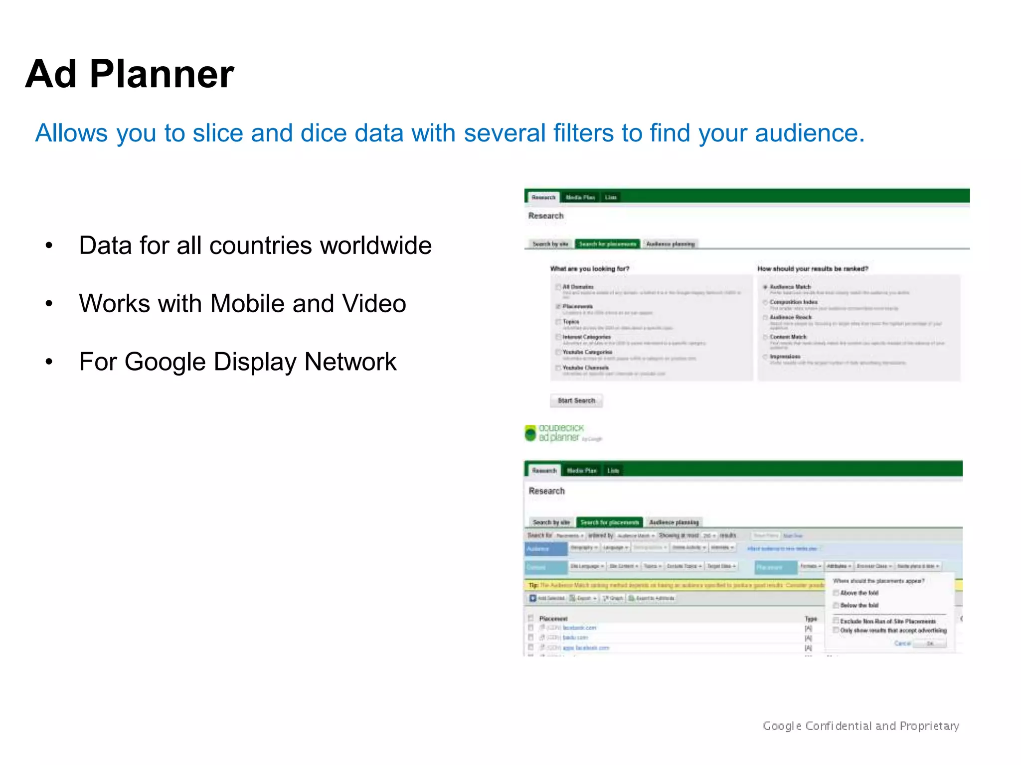 Ad Planner
Allows you to slice and dice data with several filters to find your audience.



• Data for all countries worldwide

• Works with Mobile and Video

• For Google Display Network
 