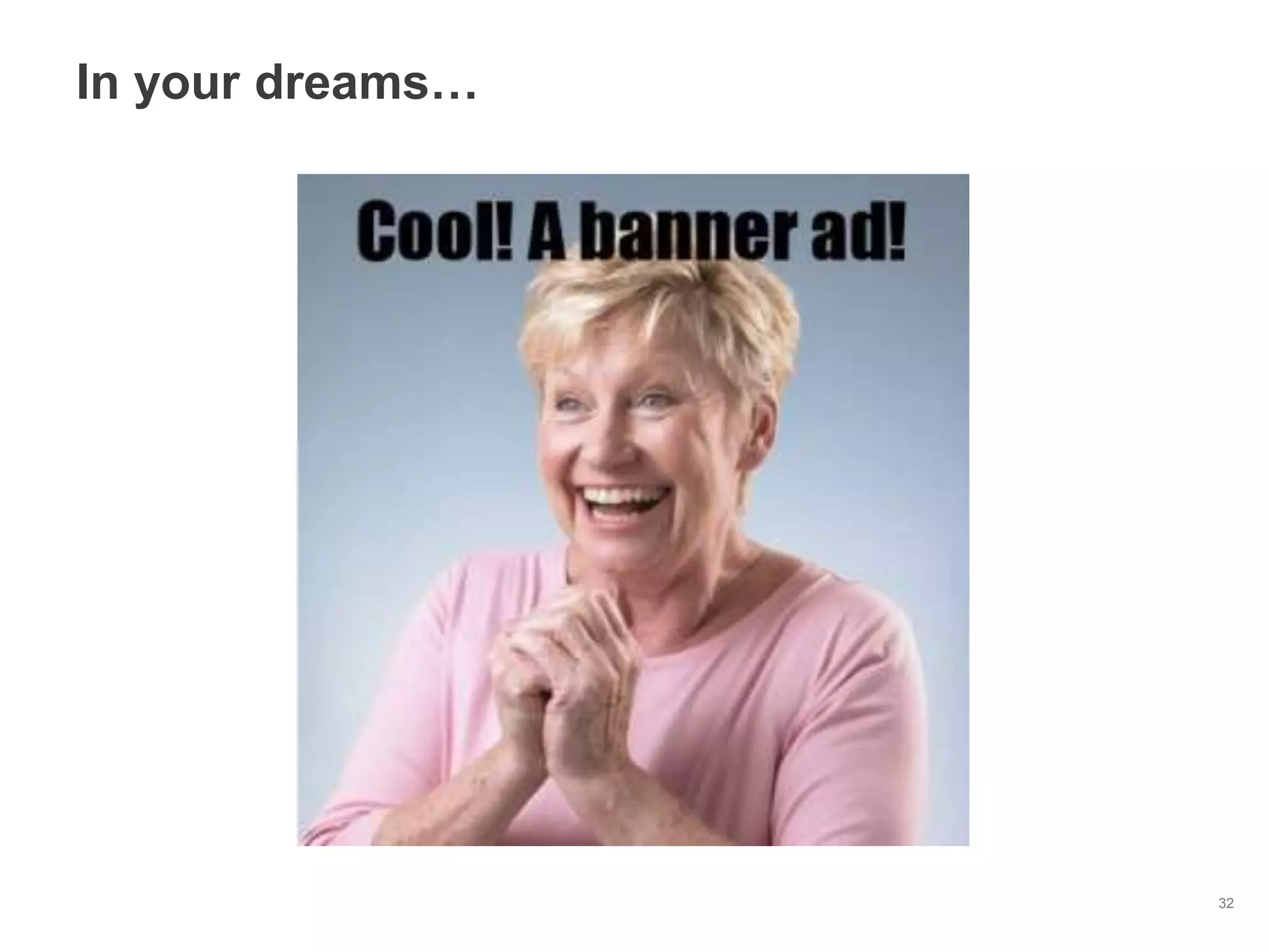 In your dreams…




                  32
 