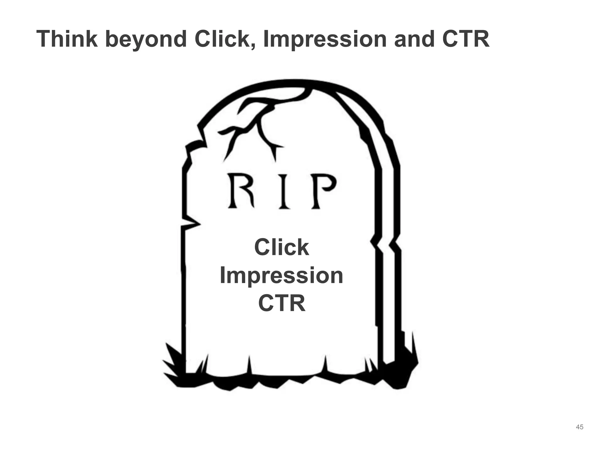 Think beyond Click, Impression and CTR




                  Click
               Impression
                  CTR




                                         45
 