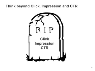 Think beyond Click, Impression and CTR




                  Click
               Impression
                  CTR




                                         45
 