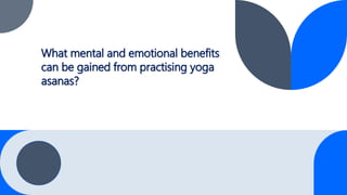 What mental and emotional benefits
can be gained from practising yoga
asanas?
 