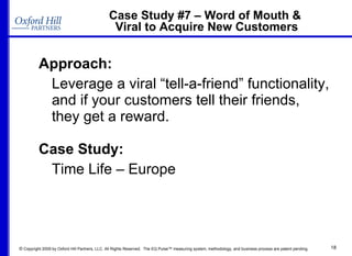 Case Study #7 – Word of Mouth &  Viral to Acquire New Customers Approach: Leverage a viral “tell-a-friend” functionality, and if your customers tell their friends, they get a reward. Case Study: Time Life – Europe  
