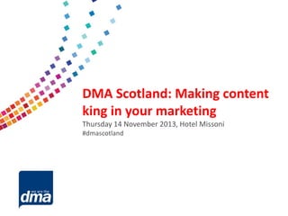 Data protection 2013

DMA Scotland: Making content
king in your marketing
Friday 8 February
Thursday 14 November 2013, Hotel Missoni
#dmascotland
#dmadata

Supported by

 