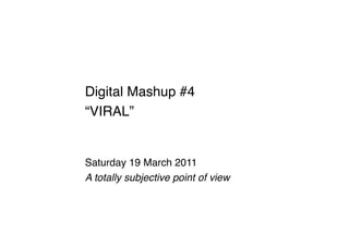 Digital Mashup #4 !
“VIRAL”!


Saturday 19 March 2011!
A totally subjective point of view !
 