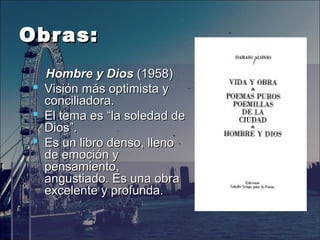Obras:Obras:
Hombre y DiosHombre y Dios (1958)(1958)
 Visión más optimista y Visión más optimista y 
conciliadora. conciliadora. 
 El tema es “la soledad de El tema es “la soledad de 
Dios”. Dios”. 
 Es un libro denso, lleno Es un libro denso, lleno 
de emoción y de emoción y 
pensamiento, pensamiento, 
angustiado. Es una obra angustiado. Es una obra 
excelente y profunda.excelente y profunda.
 