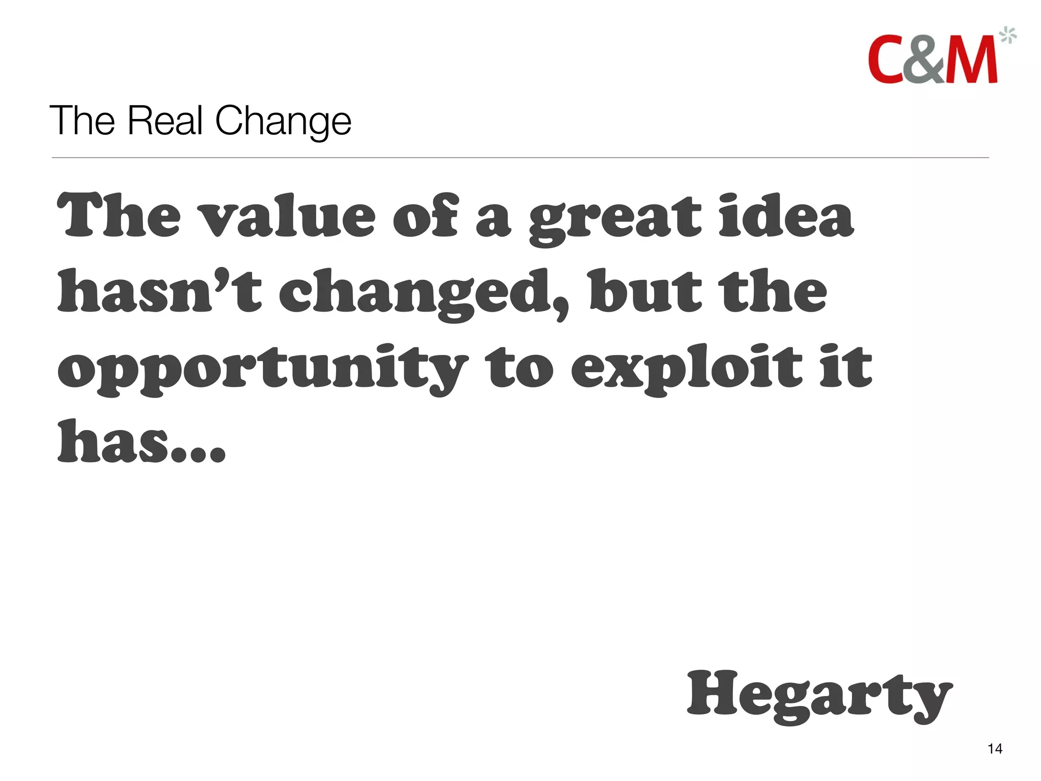 The Real Change

The value of a great idea
hasn’t changed, but the
opportunity to exploit it
has...


                   Hegarty
                             14
 